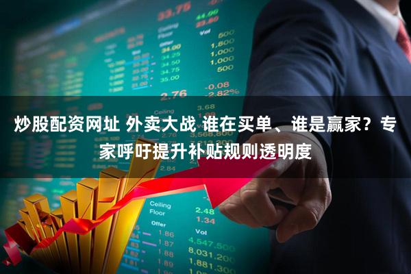 炒股配资网址 外卖大战 谁在买单、谁是赢家？专家呼吁提升补贴规则透明度