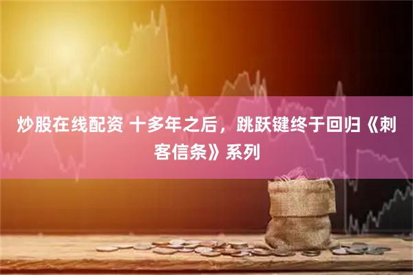 炒股在线配资 十多年之后，跳跃键终于回归《刺客信条》系列