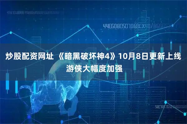炒股配资网址 《暗黑破坏神4》10月8日更新上线 游侠大幅度加强