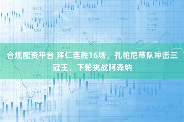 合规配资平台 拜仁连胜16场，孔帕尼带队冲击三冠王，下轮挑战阿森纳